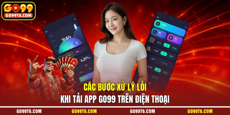 Các bước xử lý lỗi khi tải app GO99 trên điện thoại