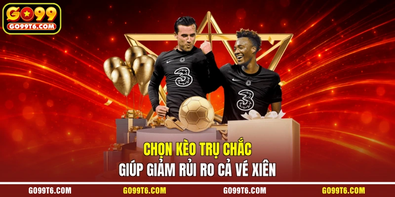 Chọn kèo trụ chắc giúp giảm rủi ro cả vé xiên