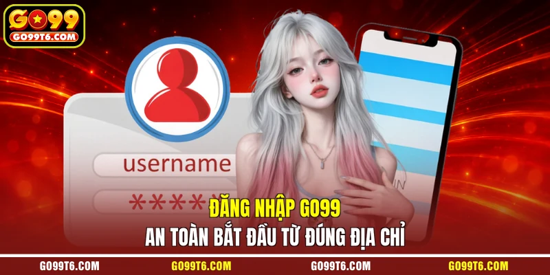 Đăng nhập GO99 an toàn bắt đầu từ đúng địa chỉ