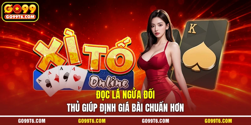 Đọc lá ngửa đối thủ giúp định giá bài chuẩn hơn