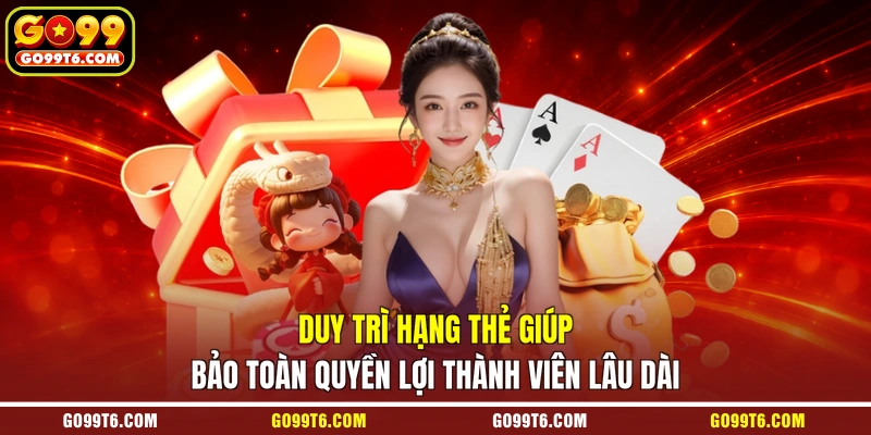 Duy trì hạng thẻ giúp bảo toàn quyền lợi thành viên lâu dài