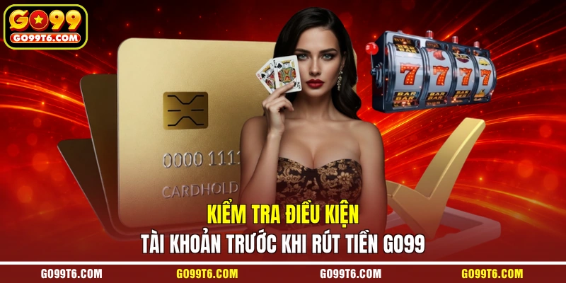 Kiểm tra điều kiện tài khoản trước khi rút tiền GO99