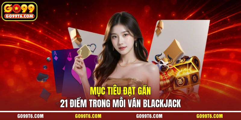 Mục tiêu đạt gần 21 điểm trong mỗi ván Blackjack