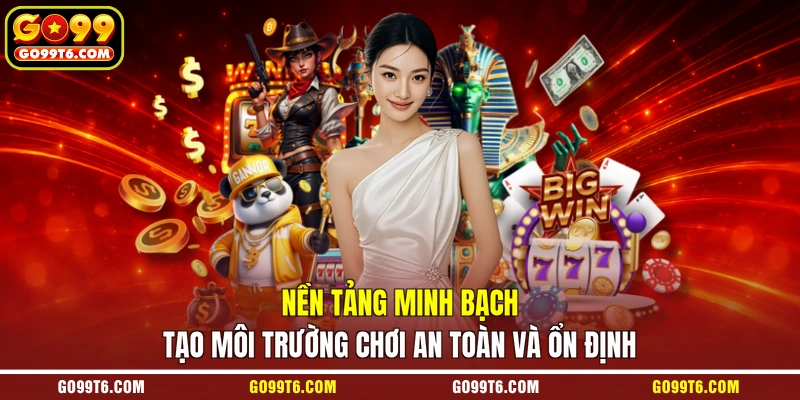 Nền tảng minh bạch tạo môi trường chơi an toàn và ổn định