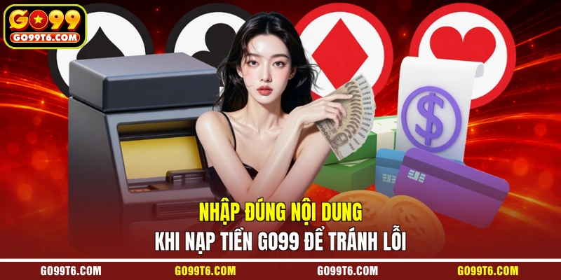 Nhập đúng nội dung khi nạp tiền GO99 để tránh lỗi