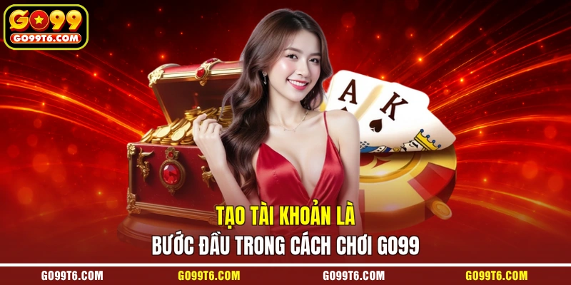 Tạo tài khoản là bước đầu trong cách chơi GO99
