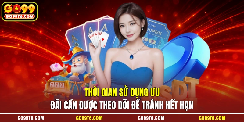 Thời gian sử dụng ưu đãi cần được theo dõi để tránh hết hạn