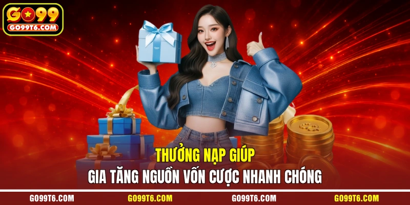 Thưởng nạp giúp gia tăng nguồn vốn cược nhanh chóng